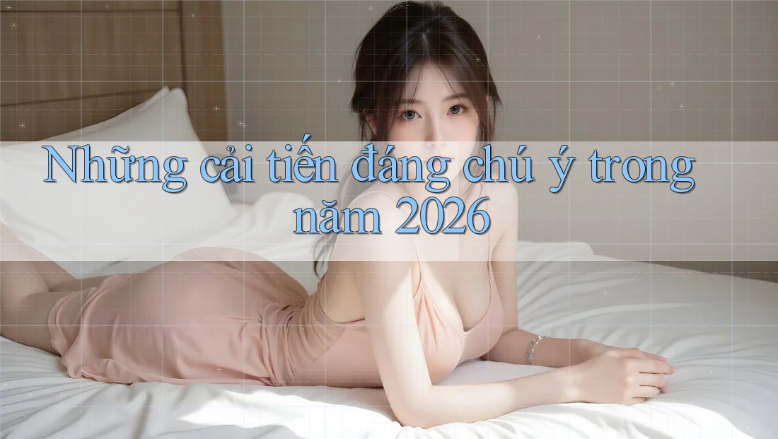 Những cải tiến đáng chú ý trong năm 2026