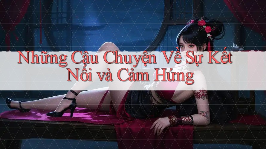 Những Câu Chuyện Về Sự Kết Nối và Cảm Hứng Những Câu Chuyện Về Sự Kết Nối và Cảm Hứng