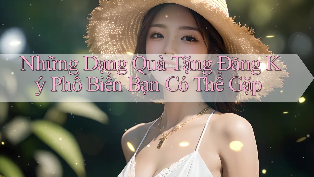 Những Dạng Quà Tặng Đăng Ký Phổ Biến Bạn Có Thể Gặp