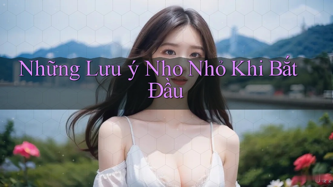Những Lưu ý Nho Nhỏ Khi Bắt Đầu Những Lưu ý Nho Nhỏ Khi Bắt Đầu
