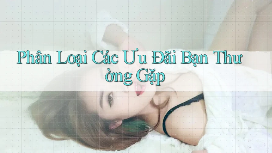 Phân Loại Các Ưu Đãi Bạn Thường Gặp Phân Loại Các Ưu Đãi Bạn Thường Gặp