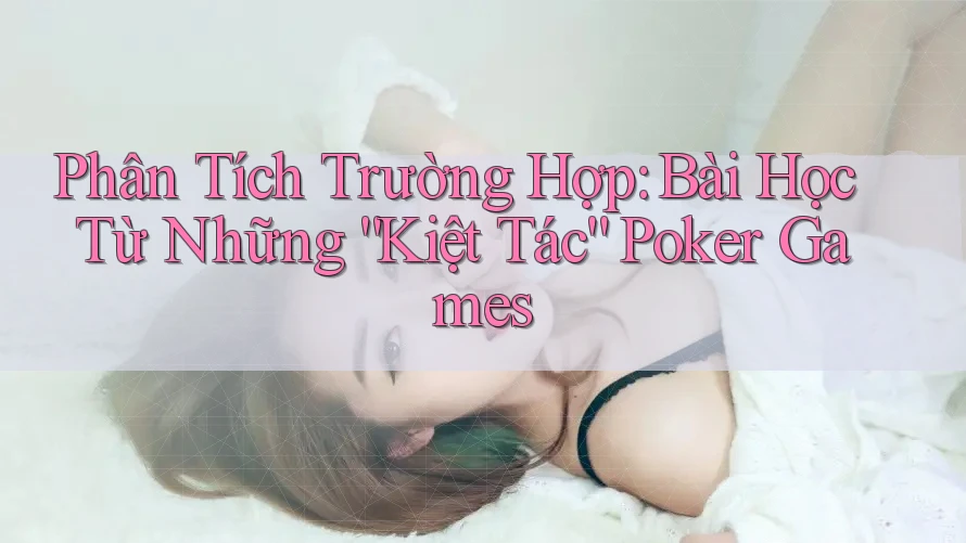 Phân Tích Trường Hợp: Bài Học Từ Những “Kiệt Tác” Poker Games Phân Tích Trường Hợp: Bài Học Từ Những “Kiệt Tác” Poker Games