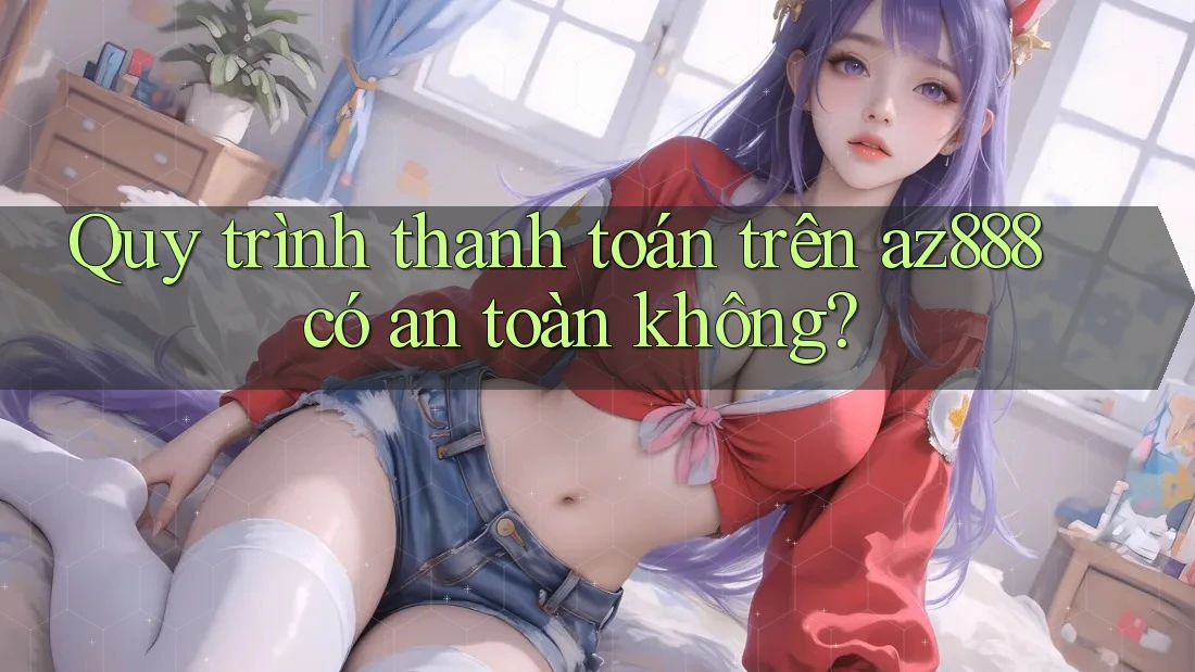 Quy trình thanh toán trên az888 có an toàn không?