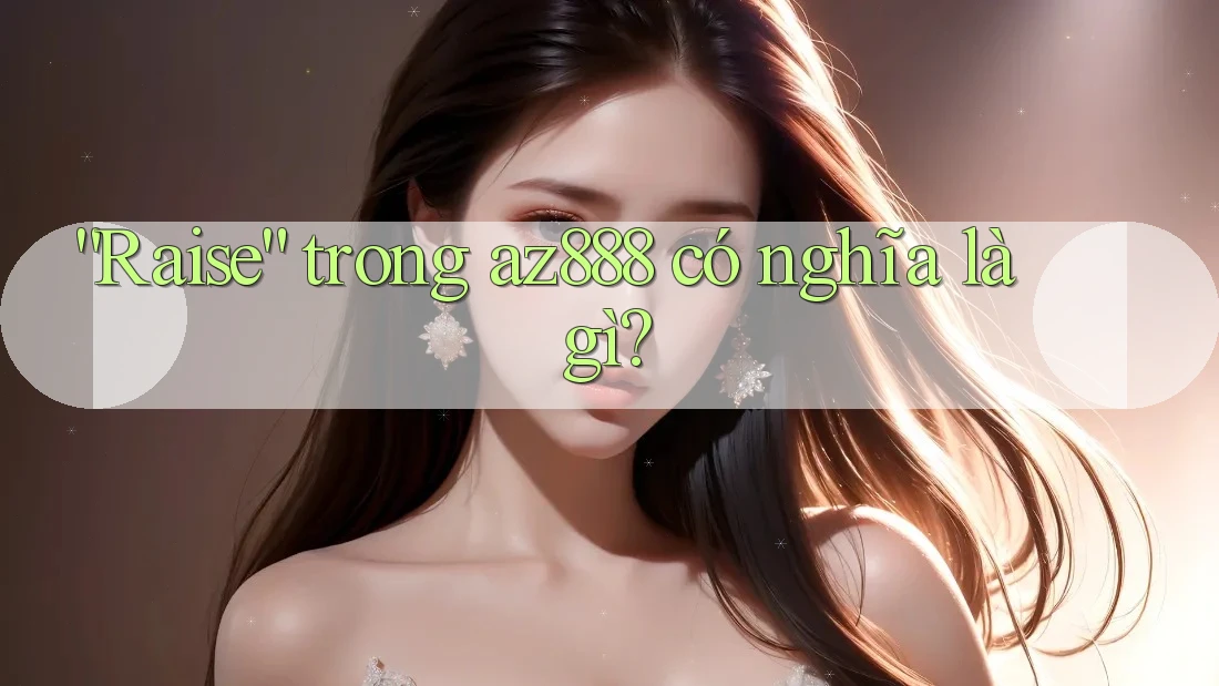 “Raise” trong az888 có nghĩa là gì? “Raise” trong az888 có nghĩa là gì?