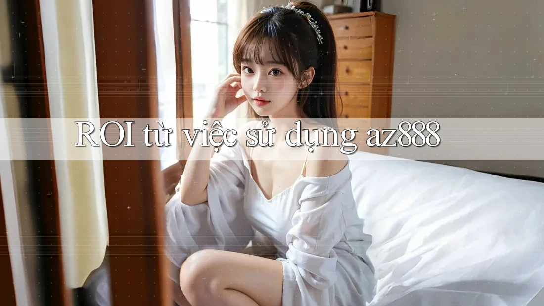 ROI từ việc sử dụng az888 ROI từ việc sử dụng az888