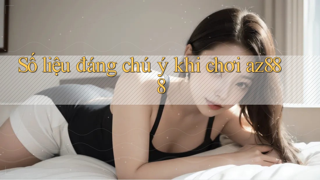 Số liệu đáng chú ý khi chơi az888