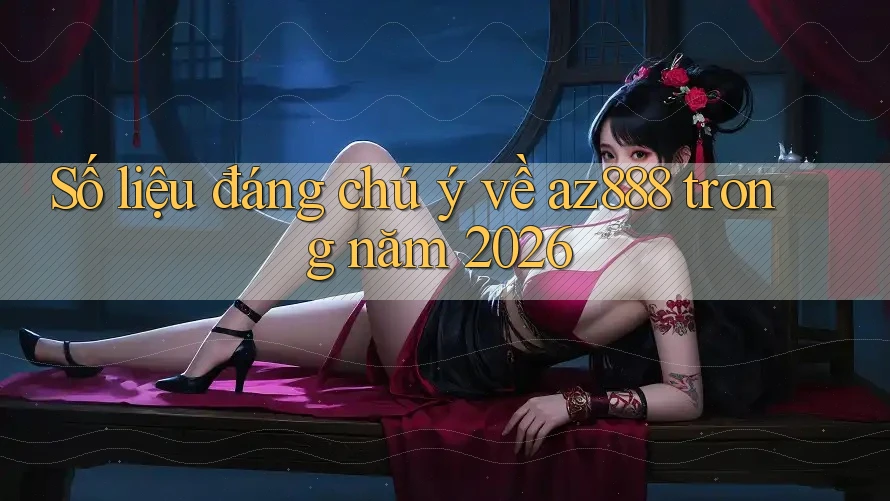 Số liệu đáng chú ý về az888 trong năm 2026