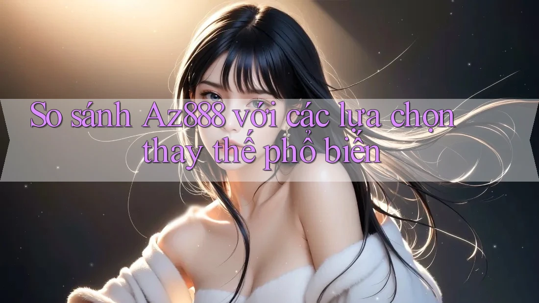 So sánh az888 với các lựa chọn thay thế phổ biến So sánh az888 với các lựa chọn thay thế phổ biến