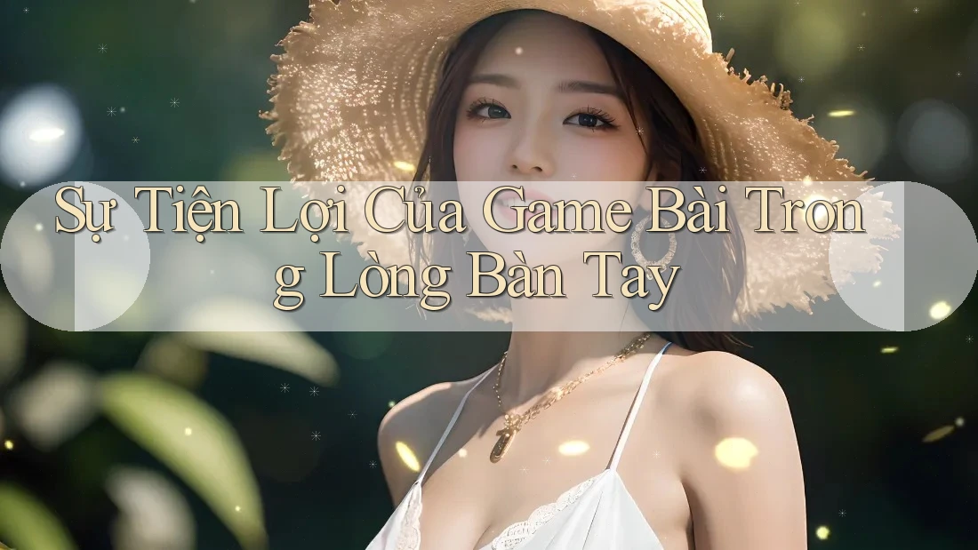 Sự Tiện Lợi Của Game Bài Trong Lòng Bàn Tay Sự Tiện Lợi Của Game Bài Trong Lòng Bàn Tay