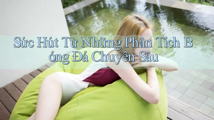 Sức Hút Từ Những Phân Tích Bóng Đá Chuyên Sâu