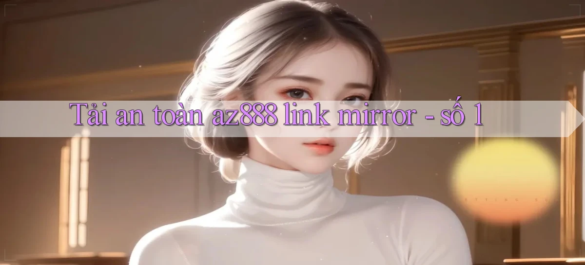 Tải an toàn az888 link mirror   số 1