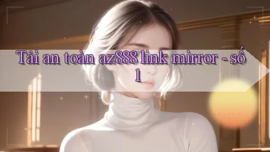 Tải an toàn az888 link mirror   số 1
