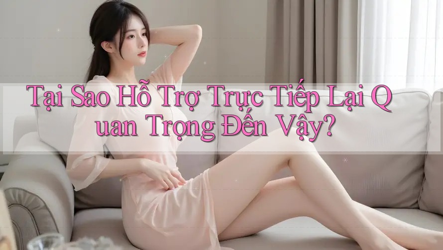 Tại Sao Hỗ Trợ Trực Tiếp Lại Quan Trọng Đến Vậy? Tại Sao Hỗ Trợ Trực Tiếp Lại Quan Trọng Đến Vậy?