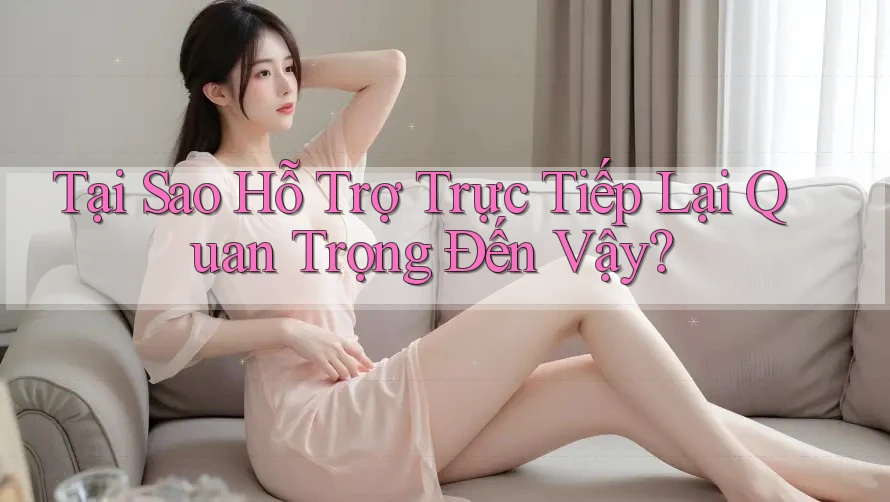 Tại Sao Hỗ Trợ Trực Tiếp Lại Quan Trọng Đến Vậy? Tại Sao Hỗ Trợ Trực Tiếp Lại Quan Trọng Đến Vậy?