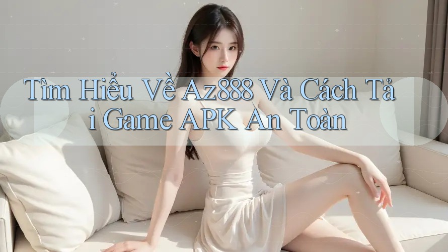 Tìm Hiểu Về Az888 Và Cách Tải Game APK An Toàn Tìm Hiểu Về Az888 Và Cách Tải Game APK An Toàn