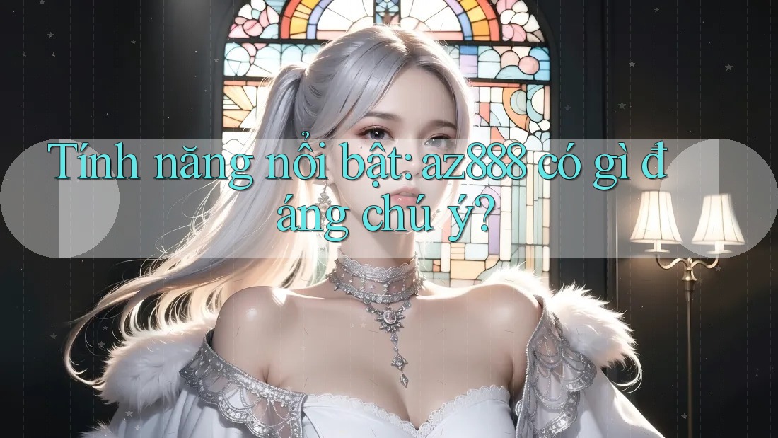 Tính năng nổi bật: az888 có gì đáng chú ý? Tính năng nổi bật: az888 có gì đáng chú ý?