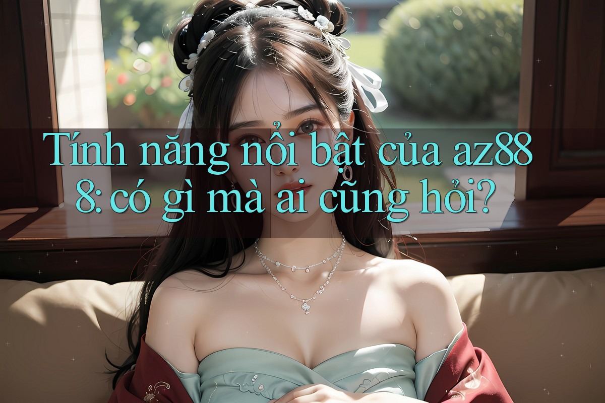 Tính năng nổi bật của az888: có gì mà ai cũng hỏi?