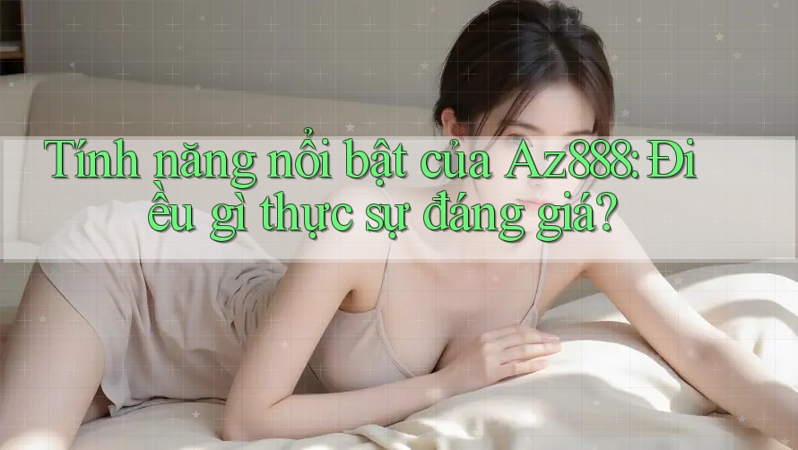 Tính năng nổi bật của Az888: Điều gì thực sự đáng giá? Tính năng nổi bật của Az888: Điều gì thực sự đáng giá?