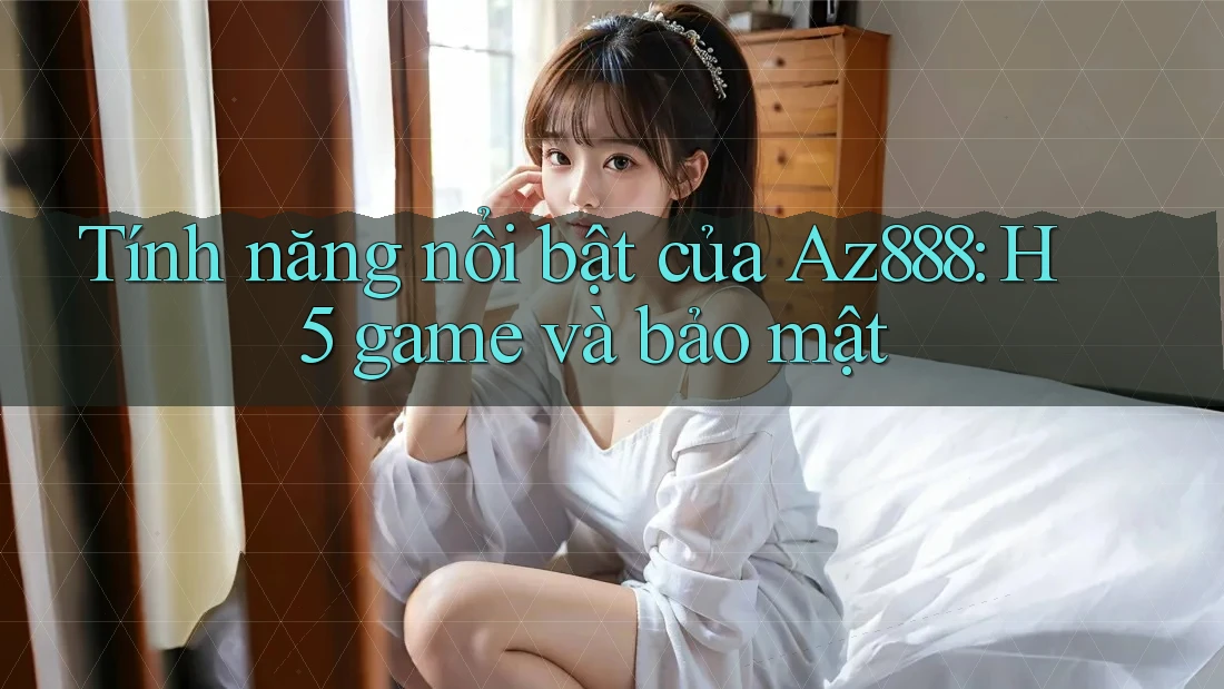 Tính năng nổi bật của Az888: H5 game và bảo mật