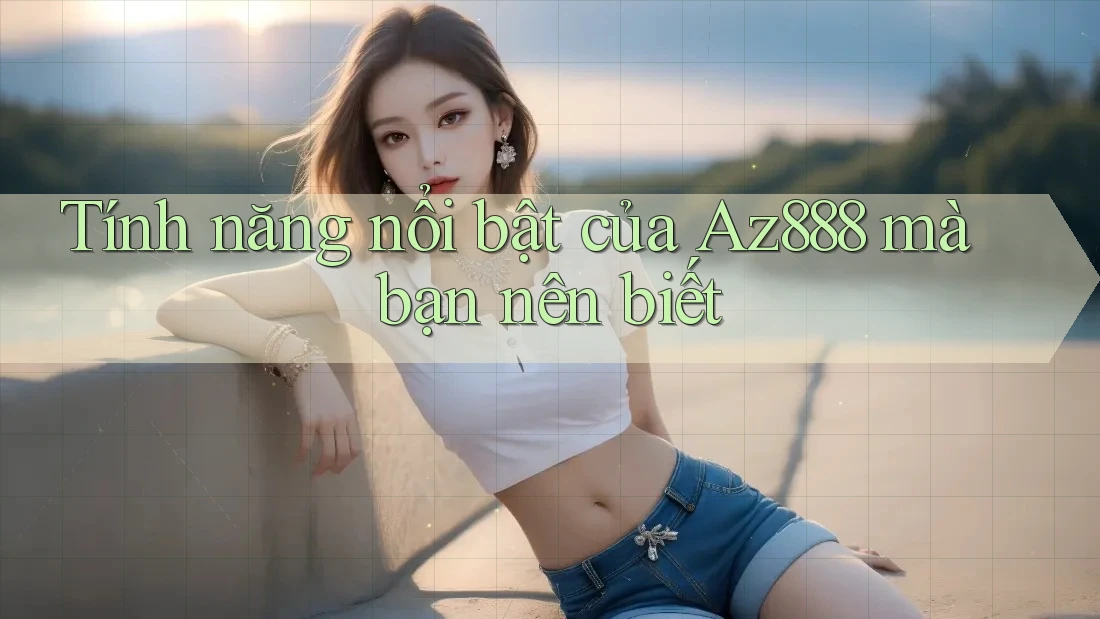Tính năng nổi bật của Az888 mà bạn nên biết Tính năng nổi bật của Az888 mà bạn nên biết