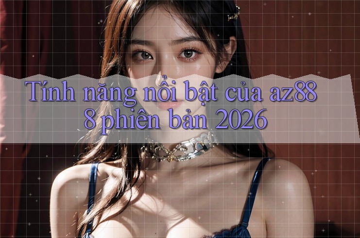 Tính năng nổi bật của az888 phiên bản 2026 Tính năng nổi bật của az888 phiên bản 2026
