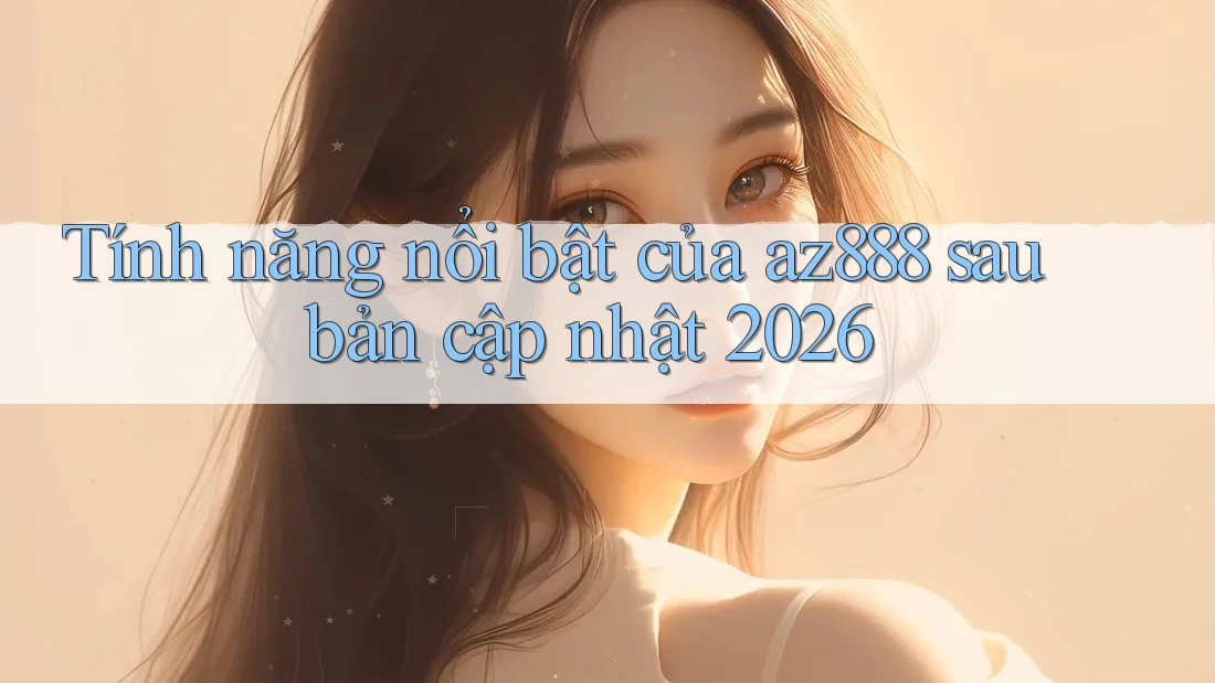 Tính năng nổi bật của az888 sau bản cập nhật 2026 Tính năng nổi bật của az888 sau bản cập nhật 2026