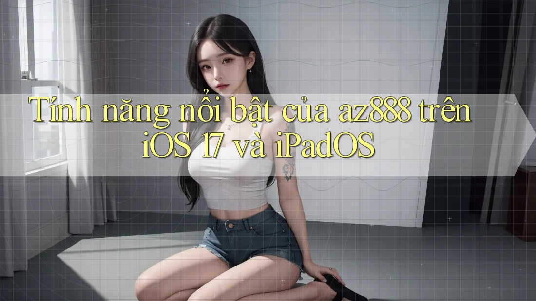 Tính năng nổi bật của az888 trên iOS 17 và iPadOS