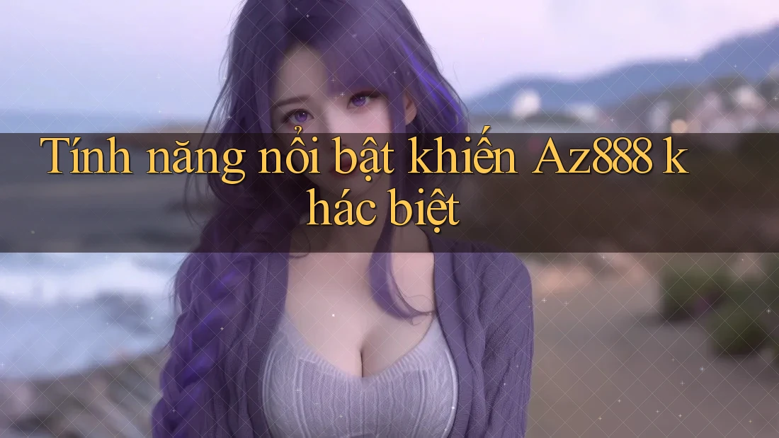 Tính năng nổi bật khiến Az888 khác biệt Tính năng nổi bật khiến Az888 khác biệt