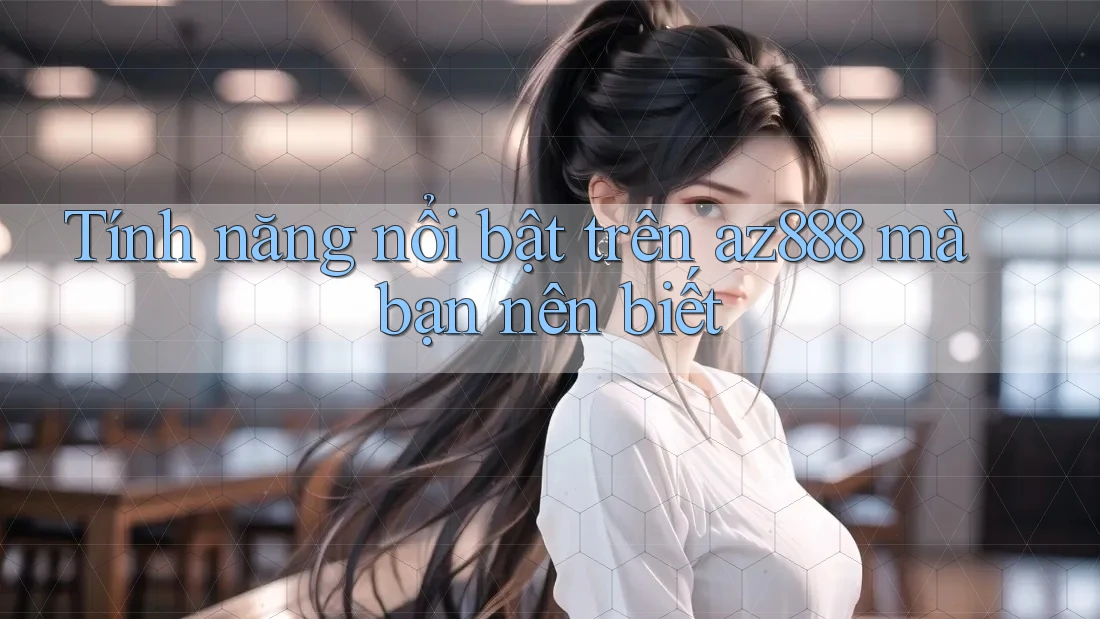 Tính năng nổi bật trên az888 mà bạn nên biết