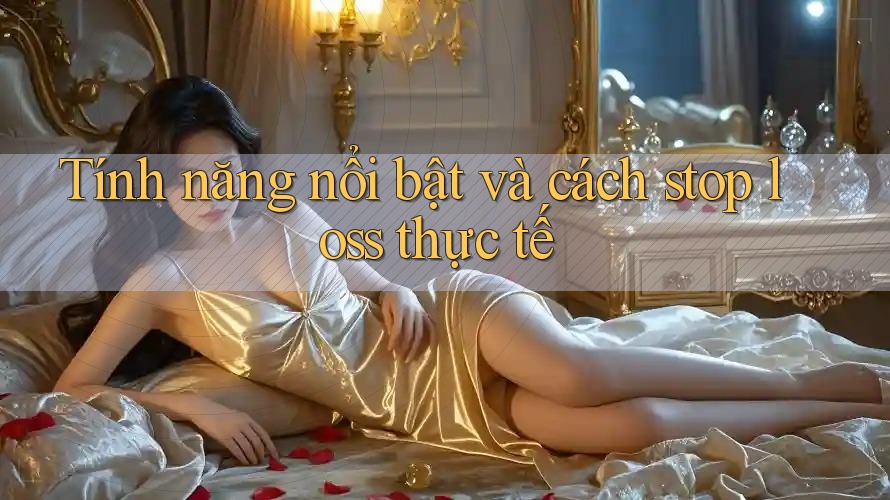 Tính năng nổi bật và cách stop loss thực tế