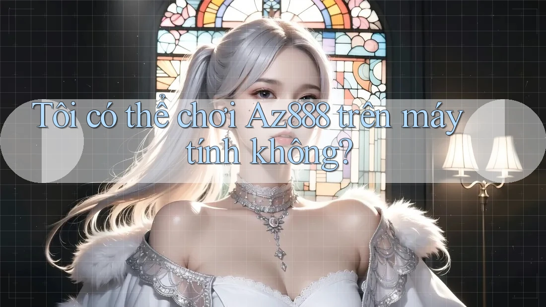 Tôi có thể chơi Az888 trên máy tính không? Tôi có thể chơi Az888 trên máy tính không?