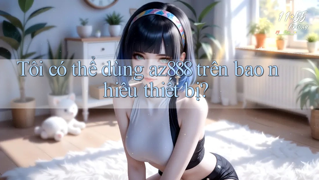 Tôi có thể dùng az888 trên bao nhiêu thiết bị?