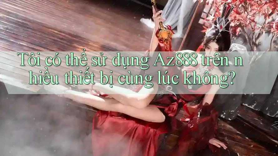 Tôi có thể sử dụng az888 trên nhiều thiết bị cùng lúc không? Tôi có thể sử dụng az888 trên nhiều thiết bị cùng lúc không?