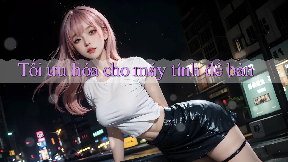 Tối ưu hóa cho máy tính để bàn