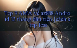 Top 9 AMA về az888 Android 12 tháng đầu tiên cách stop loss