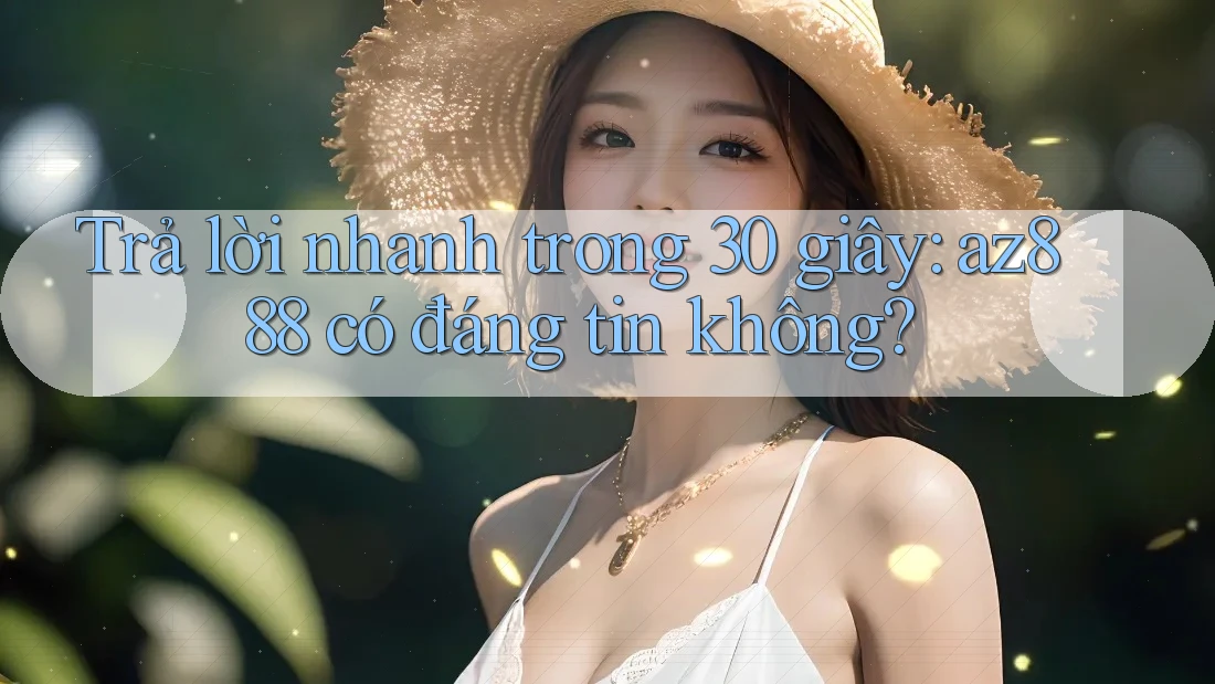 Trả lời nhanh trong 30 giây: az888 có đáng tin không? Trả lời nhanh trong 30 giây: az888 có đáng tin không?