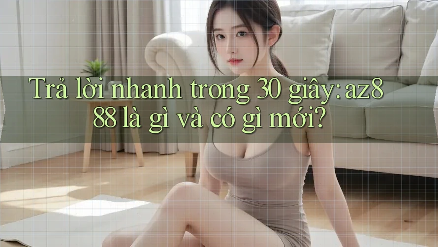 Trả lời nhanh trong 30 giây: az888 là gì và có gì mới? Trả lời nhanh trong 30 giây: az888 là gì và có gì mới?