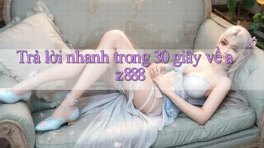 Trả lời nhanh trong 30 giây về az888 Trả lời nhanh trong 30 giây về az888