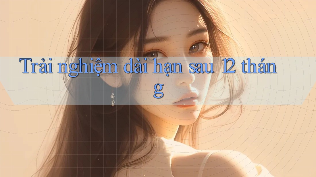 Trải nghiệm dài hạn sau 12 tháng
