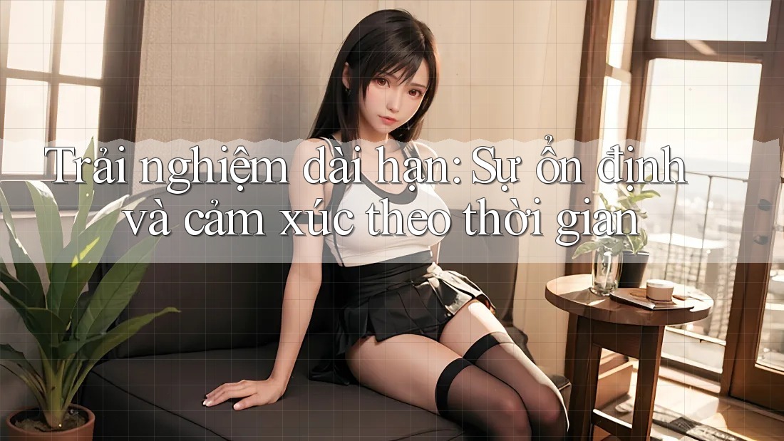 Trải nghiệm dài hạn: Sự ổn định và cảm xúc theo thời gian Trải nghiệm dài hạn: Sự ổn định và cảm xúc theo thời gian