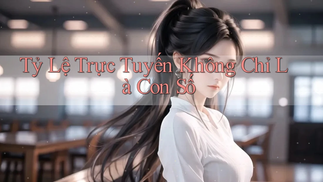 Tỷ Lệ Trực Tuyến Không Chỉ Là Con Số Tỷ Lệ Trực Tuyến Không Chỉ Là Con Số