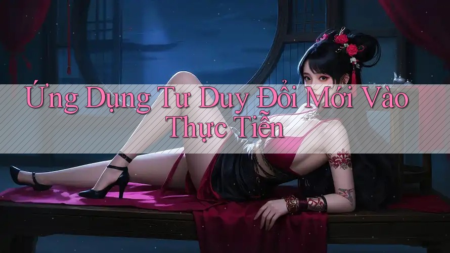 Ứng Dụng Tư Duy Đổi Mới Vào Thực Tiễn Ứng Dụng Tư Duy Đổi Mới Vào Thực Tiễn