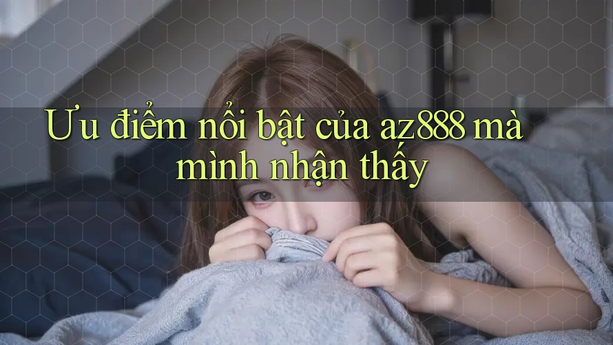 Ưu điểm nổi bật của az888 mà mình nhận thấy