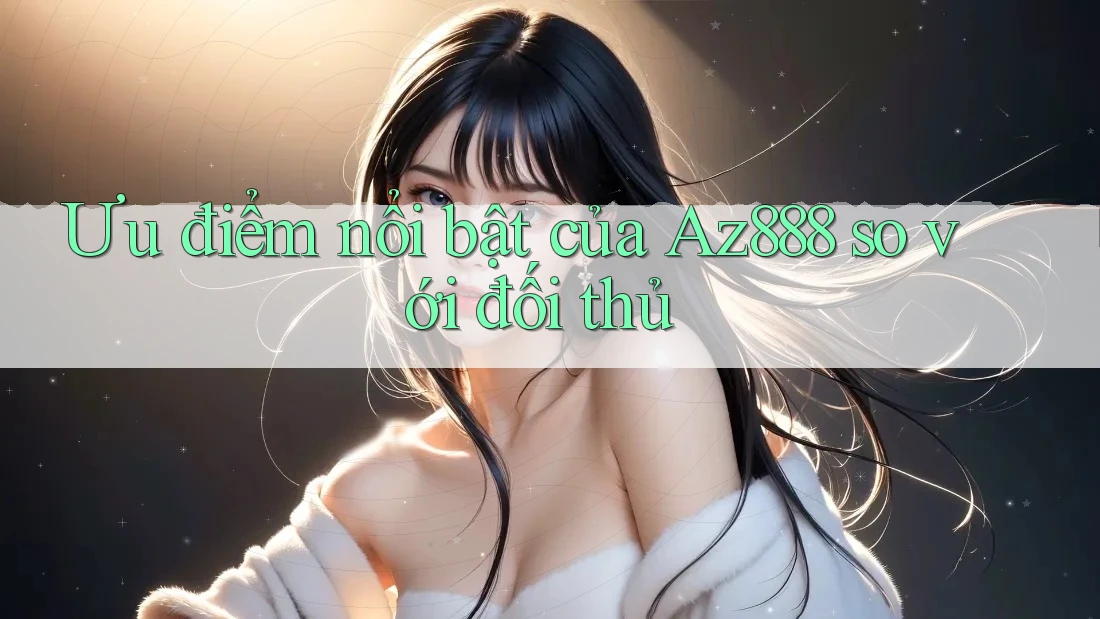 Ưu điểm nổi bật của Az888 so với đối thủ