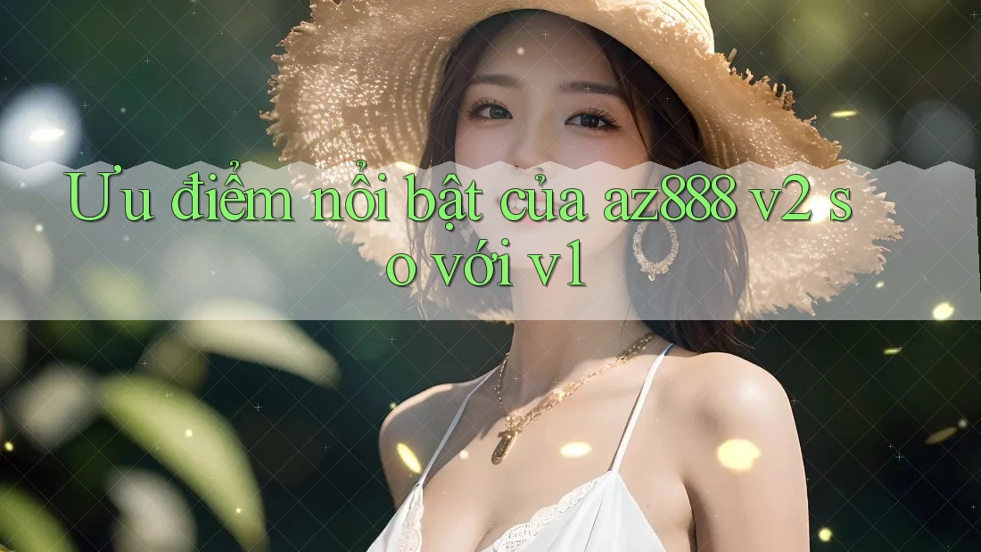 Ưu điểm nổi bật của az888 v2 so với v1