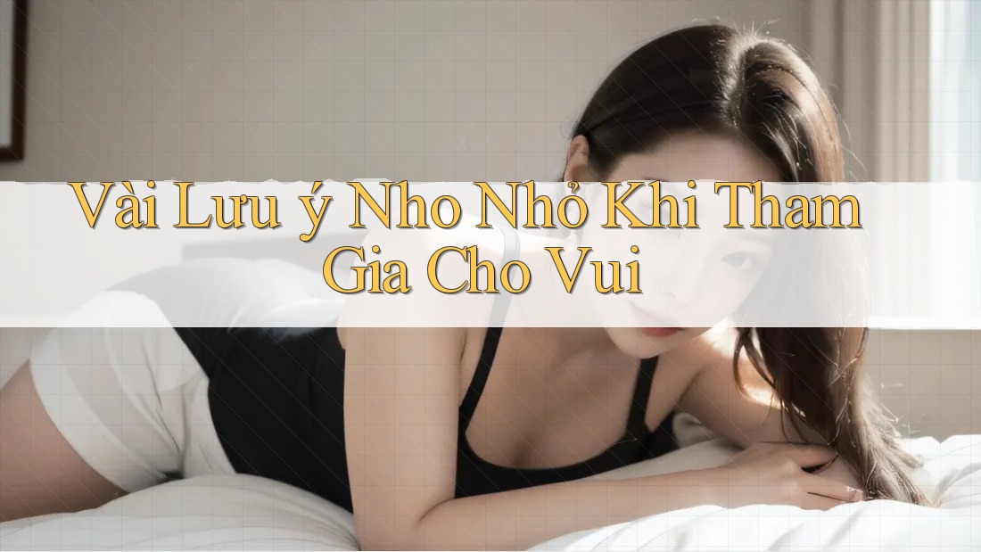 Vài Lưu ý Nho Nhỏ Khi Tham Gia Cho Vui Vài Lưu ý Nho Nhỏ Khi Tham Gia Cho Vui