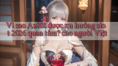 Vì sao Az888 được xu hướng slot 2026 quan tâm cho người Việt