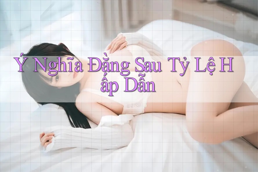 Ý Nghĩa Đằng Sau Tỷ Lệ Hấp Dẫn Ý Nghĩa Đằng Sau Tỷ Lệ Hấp Dẫn